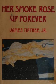 Her smoke rose up forever : the great years of James Tiptree, Jr.