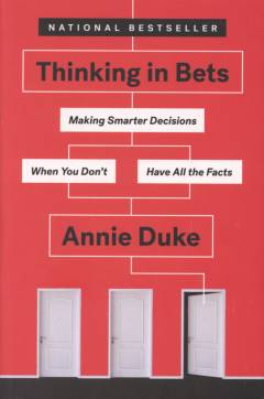 Thinking in bets : making smarter decisions when you don't have all the facts
