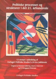 Politiske processer og strukturer i det 21. århundrede : 12 essays i anledning af Forlaget Politiske Studiers 25 års jubilæum