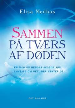 Sammen på tværs af døden : en mor og hendes afdøde søn i samtale om det, der venter os