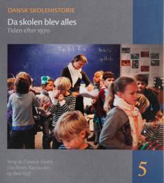 Dansk skolehistorie : hverdag, vilkår og visioner gennem 500 år. Bind 5 : Da skolen blev alles : tiden efter 1970