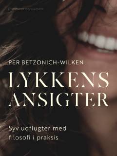 Lykkens ansigter : syv udflugter med filosofi i praksis
