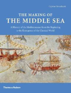 The making of the Middle Sea : a history of the Mediterranean from the beginning to the emergence of the classical world