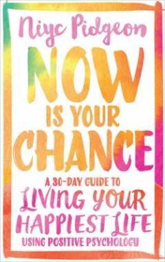 Now is your chance : a 30-day guide to living your happiest life using positive psychology