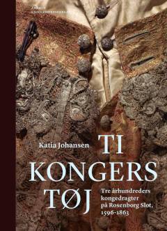 Ti kongers tøj : tre århundreders kongedragter på Rosenborg Slot, 1596-1863