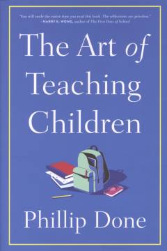 The art of teaching children : all I learned from a lifetime in the classroom