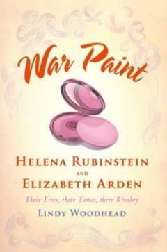 War paint : Miss Elizabeth Arden and Madame Helena Rubinstein : their lives, their times, their rivalry