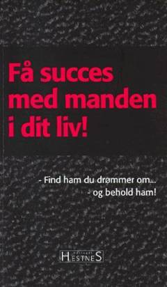 Få succes med manden i dit liv! : find ham du drømmer om - og behold ham!