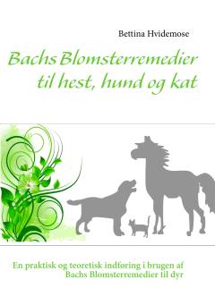 Bachs blomsterremedier til hest, hund og kat : en praktisk og teoretisk indføring i brugen af Bachs blomsterremedier til dyr