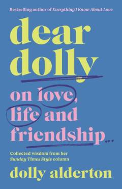 Dear Dolly : on love, life and friendship : collected wisdom from her Sunday Times Style column