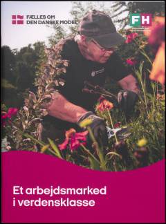 Et arbejdsmarked i verdensklasse: Den danske model skal tilbage i topform : FH's forslag til at styrke den danske model