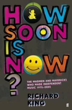 How soon is now? : the madmen and mavericks who made independent music, 1975-2005