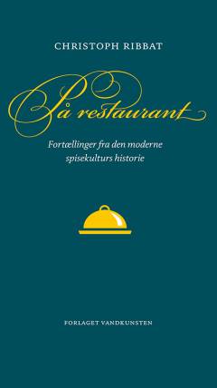 På restaurant : fortællinger fra den moderne spisekulturs historie