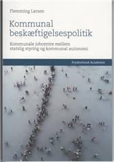 Kommunal beskæftigelsespolitik : jobcentrenes implementering af beskæftigelsesindsatsen i krydsfeltet mellem statslig styring og kommunal autonomi