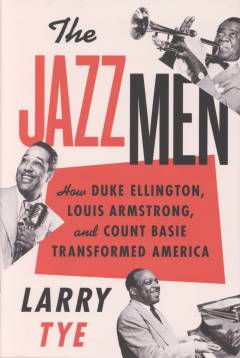 The jazzmen : how Duke Ellington, Louis Armstrong, and Count Basie transformed America