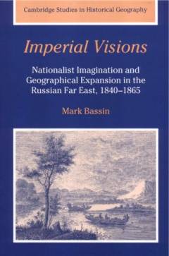 Imperial visions : nationalist imagination and geographical expansion in the Russian Far East, 1840-1865