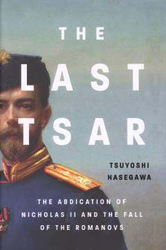 The last tsar : the abdication of Nicholas II and the fall of the Romanovs