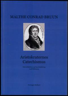 Aristokraternes Catechismus eller Kort og tydelig Anviisning til den alene saliggørende politiske Troe : med et Anhang af aristokratiske Psalmer : til Troens Bestyrkelse hos de Eenfoldige og de Vantroendes Omvendelse