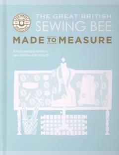 The great British sewing bee - made to measure : all you need to know to sew clothes that truly fit