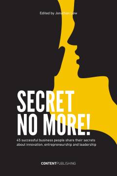 Secret no more! : 45 successful business people share their secrets about innovation, entrepreneurship and leadership