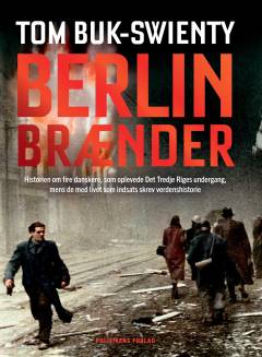 Berlin brænder : historien om fire danskere, som oplevede Det Tredje Riges undergang, mens de med livet som indsats skrev verdenshistorie