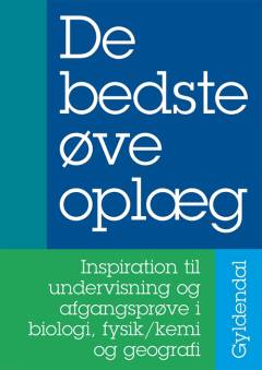 De bedste øveoplæg : inspiration til undervisning og afgangsprøve i biologi, fysik/kemi og geografi