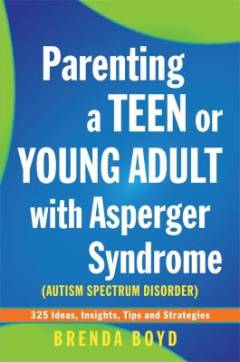 Parenting a teen or young adult with Asperger Syndrome (autistic spectrum disorder) : 325 ideas, insights, tips and strategies
