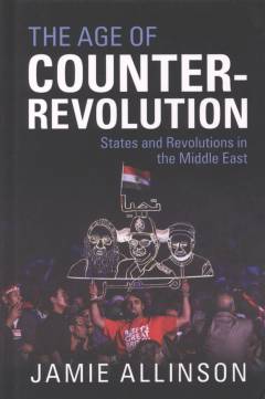 The age of counter-revolution : states and revolutions in the Middle East