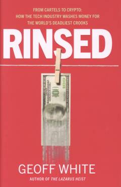 Rinsed : from cartels to crypto: how the tech industry washes money for the world's deadliest crooks