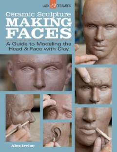 Ceramic sculpture - making faces : a guide to modeling the head & face with clay