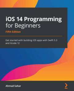iOS 14 programming for beginners : get started with building iOS apps with Swift 5.3 and Xcode 12