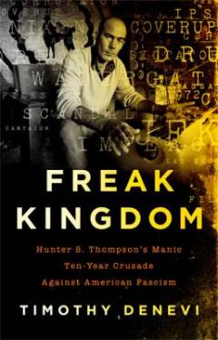 Freak kingdom : Hunter S. Thompson's manic ten-year crusade against American fascism