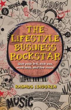 The lifestyle business rockstar! : quit your 9-5, kick ass, work less, and live more!