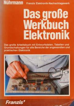 Das grosse Werkbuch Elektronik : das grosse Arbeitsbuch mit Entwurfsdaten, Tabellen und Grundschaltungen für alle Bereiche der angewandten und praktischen Elektronik