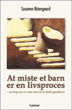 At miste et barn er en livsproces : en bog om at være mor til et dødt spædbarn