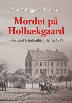 Mordet på Holbækgaard : en sand kriminalhistorie fra 1858