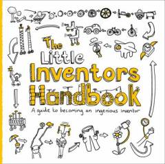 The little inventors handbook : a guide to becoming an ingenious inventor