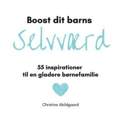 Boost dit barns selvværd : 55 inspirationer til en gladere børnefamilie