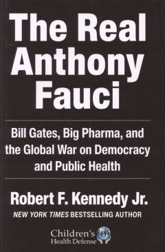 The real Anthony Fauci : Bill Gates, big pharma, and the global war on democracy and public health