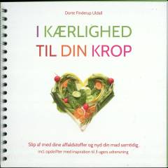I kærlighed til din krop : slip af med dine affaldstoffer og nyd din mad samtidig : incl. opskrifter med inspiration til 3 ugers udrensning