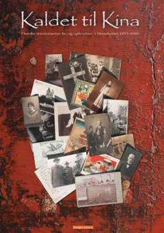 Kaldet til Kina : danske missionærers liv og oplevelser i Manchuriet 1893-1960