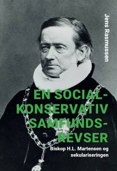 En socialkonservativ samfundsrevser : Biskop H. L. Martensen og sekulariseringen : fra Martensens socialetik til Steinckes socialreform