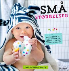 Små størrelser : enkle ideer til tøj, tæpper og legetøj, du kan sy til din baby