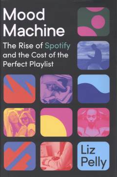 Mood machine : the rise of Spotify and the costs of the perfect playlist