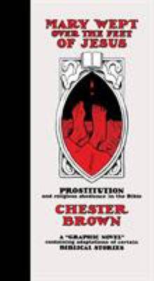 Mary wept over the feet of Jesus : prostitution and religious obedience in the Bible : a "graphic novel" containing adaptations of certain Biblical stories