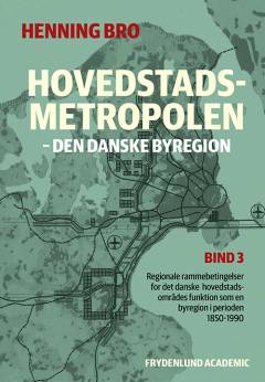 Hovedstadsmetropolen : den danske byregion : regionale rammebetingelser for det danske hovedstadsområdes funktion som en byregion i perioden 1850-1990. Bind 3