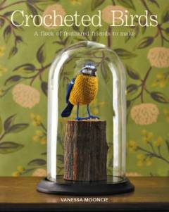 Crocheted birds : a flock of feathered friends to make