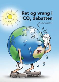 Ret og vrang i CO₂ debatten : hvordan kulstof bevæger sig rundt i vores verden, og hvordan nogle tiltag gavner klimaet, og andre velmente tiltag direkte er skadelige for klimaet