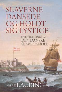 Slaverne dansede og holdt sig lystige : en fortælling om den danske slavehandel