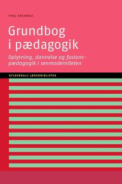 Grundbog i pædagogik : oplysning, dannelse og fusionspædagogik i senmoderniteten